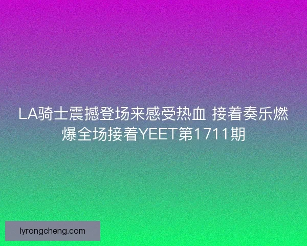 LA骑士震撼登场来感受热血 接着奏乐燃爆全场接着YEET第1711期